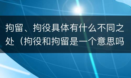 拘留、拘役具体有什么不同之处（拘役和拘留是一个意思吗?）