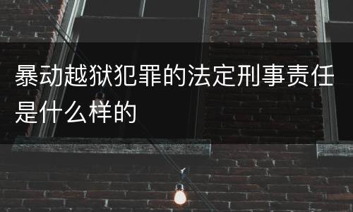 暴动越狱犯罪的法定刑事责任是什么样的