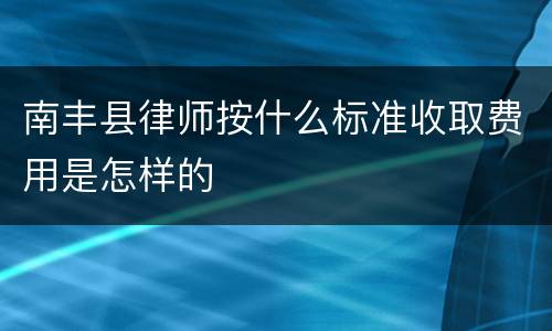 南丰县律师按什么标准收取费用是怎样的