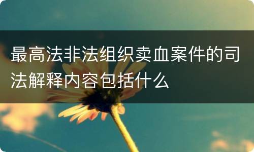 最高法非法组织卖血案件的司法解释内容包括什么