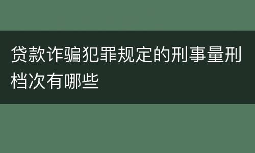 贷款诈骗犯罪规定的刑事量刑档次有哪些