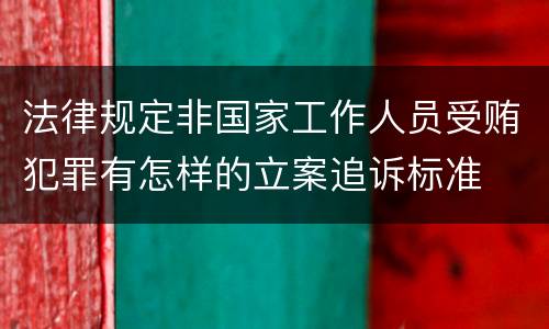 法律规定非国家工作人员受贿犯罪有怎样的立案追诉标准