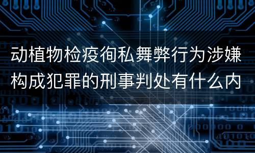 动植物检疫徇私舞弊行为涉嫌构成犯罪的刑事判处有什么内容