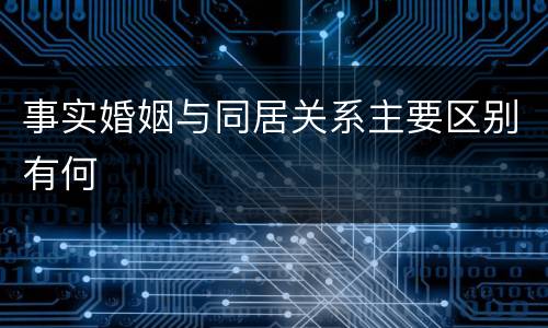 事实婚姻与同居关系主要区别有何