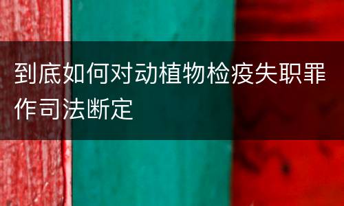 到底如何对动植物检疫失职罪作司法断定