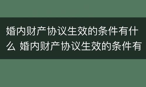 婚内财产协议生效的条件有什么 婚内财产协议生效的条件有什么规定