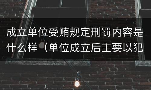 成立单位受贿规定刑罚内容是什么样（单位成立后主要以犯罪为目的）