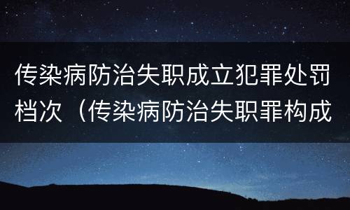 传染病防治失职成立犯罪处罚档次（传染病防治失职罪构成要件）