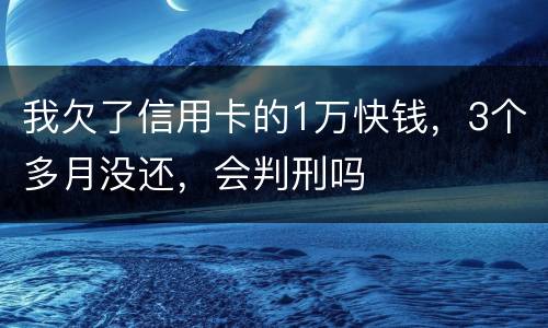 我欠了信用卡的1万快钱，3个多月没还，会判刑吗