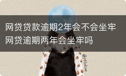 网贷贷款逾期2年会不会坐牢 网贷逾期两年会坐牢吗