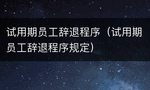 试用期员工辞退程序（试用期员工辞退程序规定）