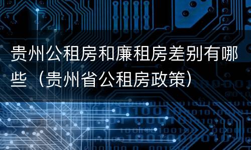 贵州公租房和廉租房差别有哪些（贵州省公租房政策）