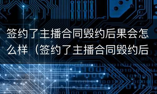 签约了主播合同毁约后果会怎么样（签约了主播合同毁约后果会怎么样呢）