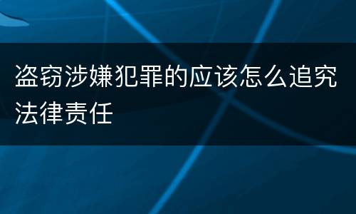 盗窃涉嫌犯罪的应该怎么追究法律责任