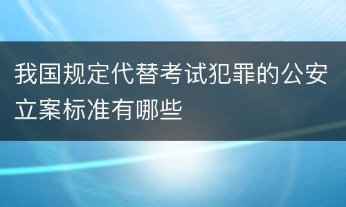 我国规定代替考试犯罪的公安立案标准有哪些