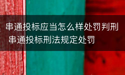串通投标应当怎么样处罚判刑 串通投标刑法规定处罚