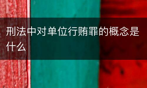 刑法中对单位行贿罪的概念是什么