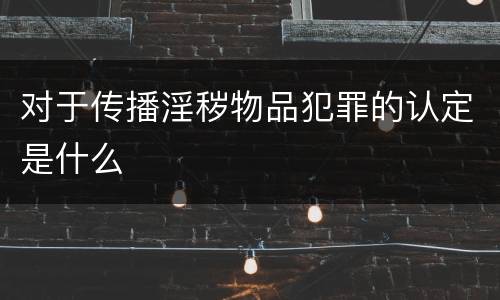 对于传播淫秽物品犯罪的认定是什么