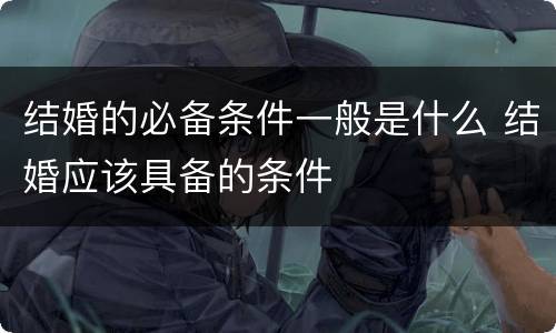 结婚的必备条件一般是什么 结婚应该具备的条件