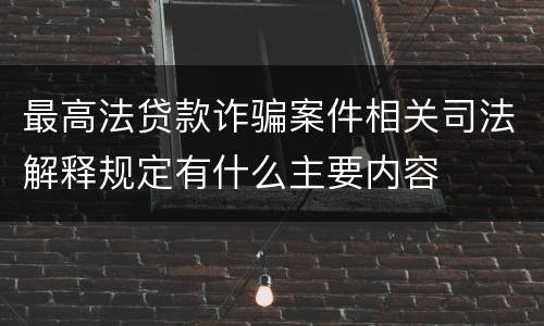 最高法贷款诈骗案件相关司法解释规定有什么主要内容