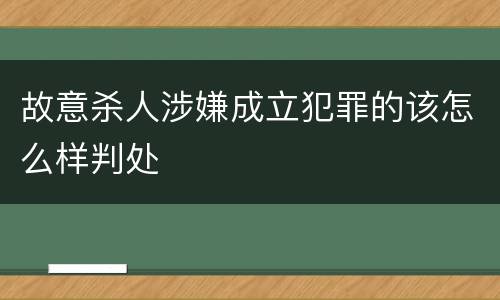 故意杀人涉嫌成立犯罪的该怎么样判处