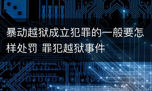 暴动越狱成立犯罪的一般要怎样处罚 罪犯越狱事件