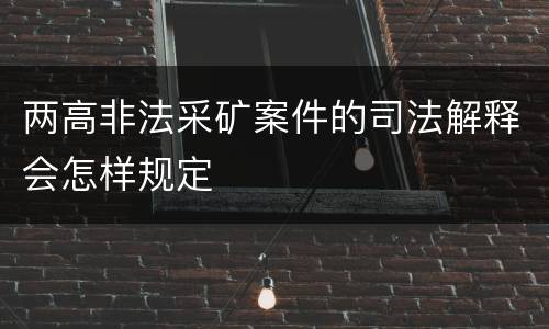 两高非法采矿案件的司法解释会怎样规定