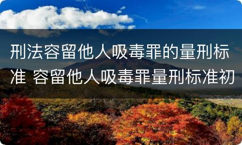 刑法容留他人吸毒罪的量刑标准 容留他人吸毒罪量刑标准初犯