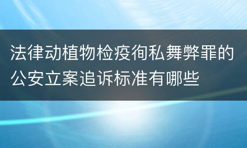 法律动植物检疫徇私舞弊罪的公安立案追诉标准有哪些