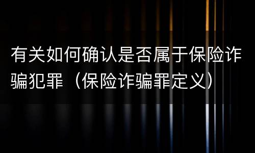 有关如何确认是否属于保险诈骗犯罪（保险诈骗罪定义）