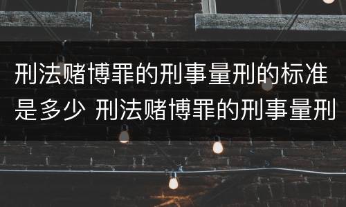 刑法赌博罪的刑事量刑的标准是多少 刑法赌博罪的刑事量刑的标准是多少