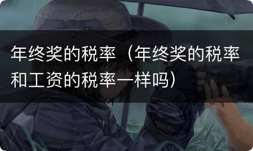 年终奖的税率（年终奖的税率和工资的税率一样吗）