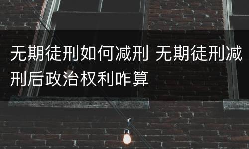 无期徒刑如何减刑 无期徒刑减刑后政治权利咋算