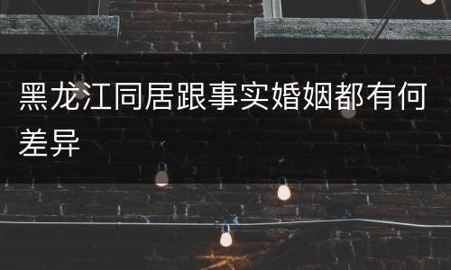黑龙江同居跟事实婚姻都有何差异