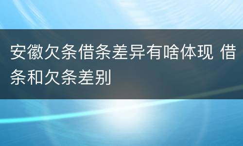 安徽欠条借条差异有啥体现 借条和欠条差别