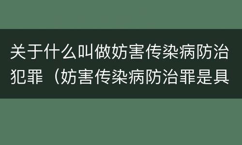 关于什么叫做妨害传染病防治犯罪（妨害传染病防治罪是具体危险犯吗）