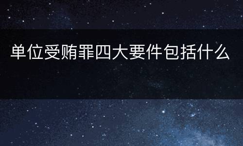 单位受贿罪四大要件包括什么