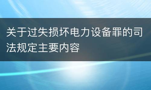 关于过失损坏电力设备罪的司法规定主要内容