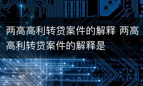 两高高利转贷案件的解释 两高高利转贷案件的解释是