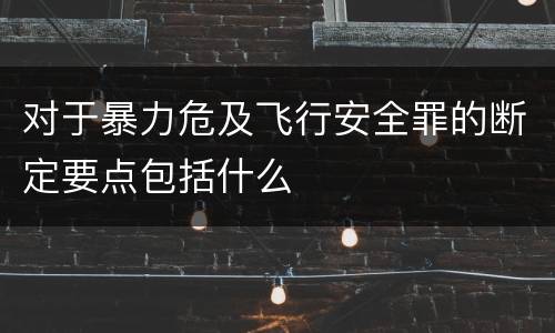 对于暴力危及飞行安全罪的断定要点包括什么