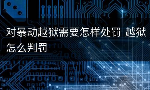 对暴动越狱需要怎样处罚 越狱怎么判罚