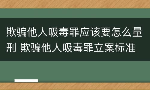 欺骗他人吸毒罪应该要怎么量刑 欺骗他人吸毒罪立案标准