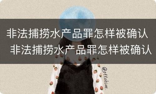 非法捕捞水产品罪怎样被确认 非法捕捞水产品罪怎样被确认的