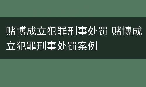 赌博成立犯罪刑事处罚 赌博成立犯罪刑事处罚案例