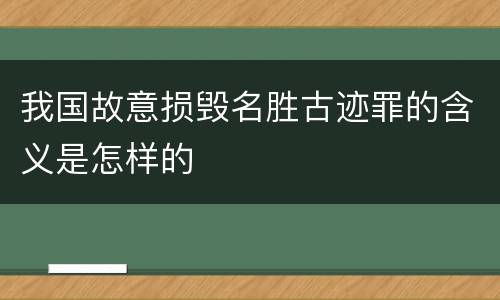 我国故意损毁名胜古迹罪的含义是怎样的
