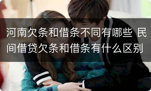 河南欠条和借条不同有哪些 民间借贷欠条和借条有什么区别
