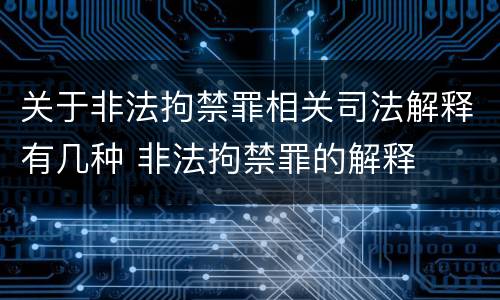 关于非法拘禁罪相关司法解释有几种 非法拘禁罪的解释