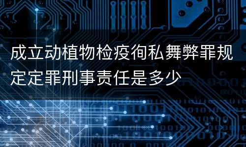 成立动植物检疫徇私舞弊罪规定定罪刑事责任是多少