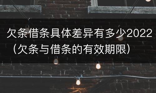 欠条借条具体差异有多少2022（欠条与借条的有效期限）