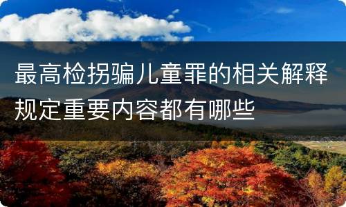 最高检拐骗儿童罪的相关解释规定重要内容都有哪些